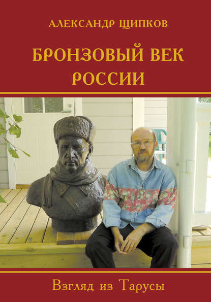 Александр Щипков — Бронзовый век России. Взгляд из Тарусы