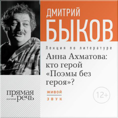 Дмитрий Быков — Лекция «Анна Ахматова: кто герой „Поэмы без героя“?»