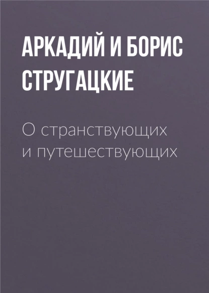 Обложка книги О странствующих и путешествующих, Аркадий и Борис Стругацкие
