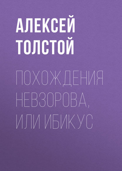 Алексей Толстой — Похождения Невзорова, или Ибикус