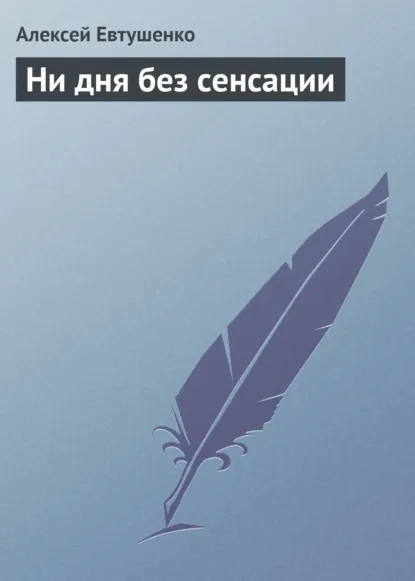 Обложка книги Ни дня без сенсации, Алексей Евтушенко
