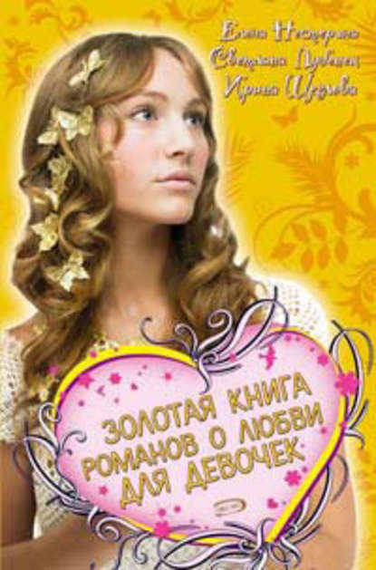 Елена Вячеславовна Нестерина - Золотая книга романов о любви для девочек