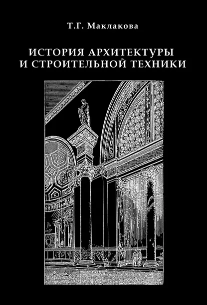 Обложка книги История архитектуры и строительной техники. Часть 1. Зодчество доиндустриальной эпохи, Т. Г. Маклакова