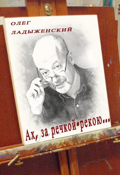 Олег Ладыженский — Ах, за речкой-рекою… (сборник поэзии)