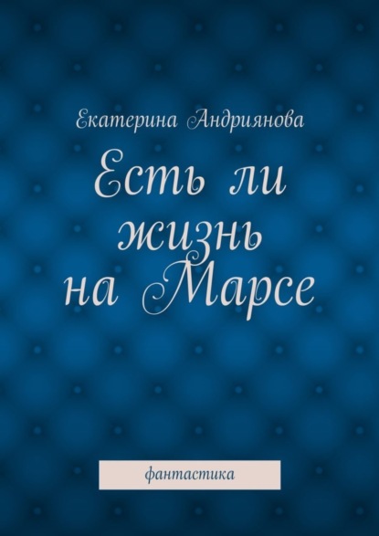 Екатерина Андриянова - Есть ли жизнь на Марсе. Фантастика