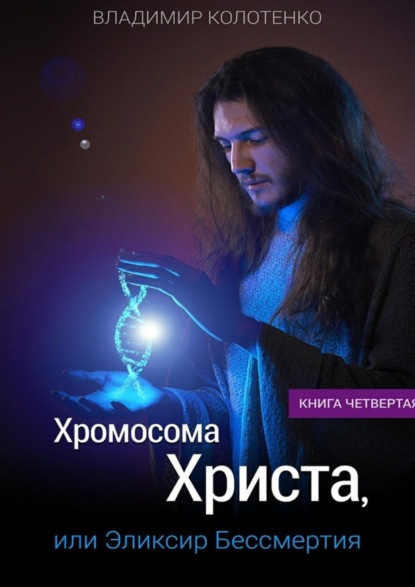 

Хромосома Христа, или Эликсир Бессмертия. Книга четвертая
