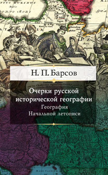 Николай Павлович Барсов - Очерки русской исторической географии. География Начальной летописи