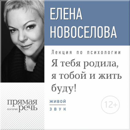 Елена Новоселова — Лекция «Я тебя родила, я тобой и жить буду!»