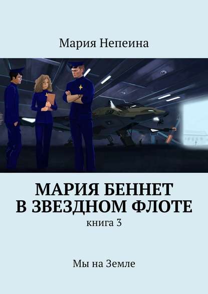 Мария Непеина — Мария Беннет в звездном флоте. Книга 3. Мы на Земле