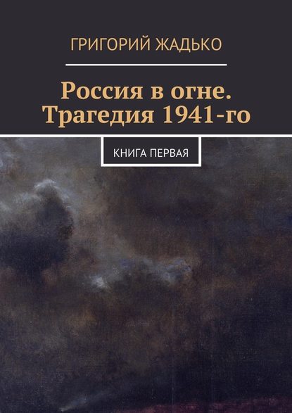 Григорий Жадько — Россия в огне. Трагедия 1941-го