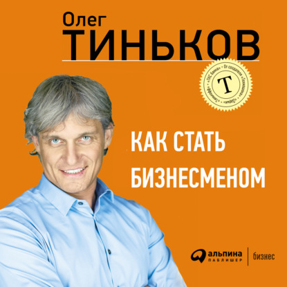 Олег Юрьевич Тиньков - Как стать бизнесменом