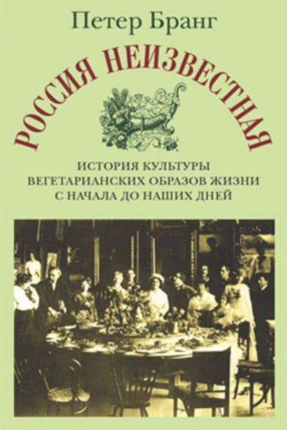 Обложка книги Россия неизвестная: История культуры вегетарианских образов жизни с начала до наших дней, Петер Бранг