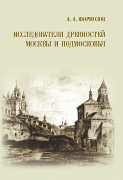Александр Формозов — Исследователи древностей Москвы и Подмосковья