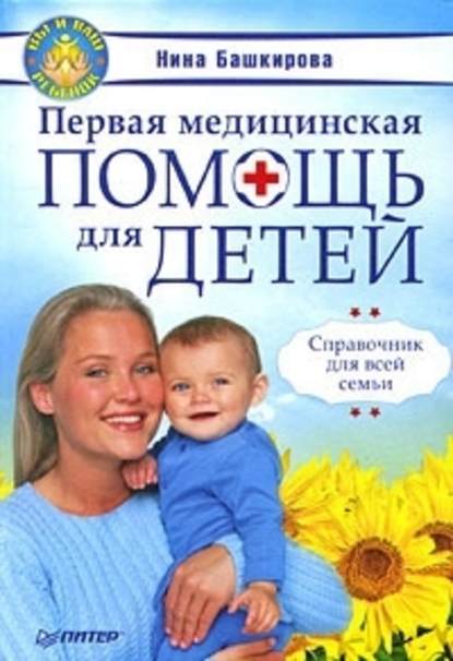 Башкирова Нина : Первая медицинская помощь для детей. Справочник для всей семьи