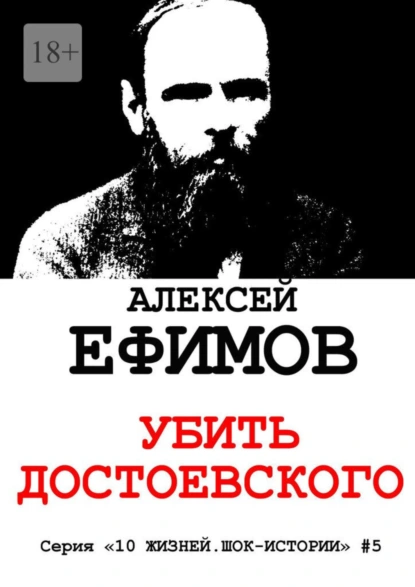 Обложка книги Убить Достоевского. Серия «10 жизней. Шок-истории» #5, Алексей Ефимов