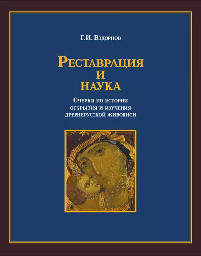 Обложка книги Реставрация и наука. Очерки по истории открытия и изучения древнерусской живописи, Г. И. Вздорнов