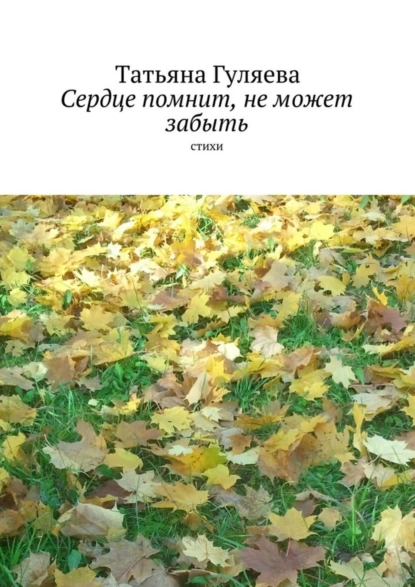 Обложка книги Сердце помнит, не может забыть. стихи, Татьяна Гуляева