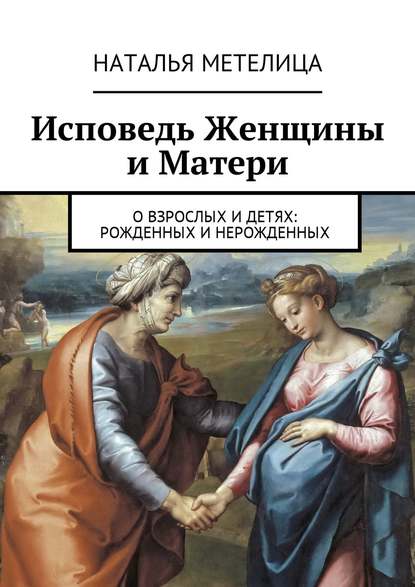 

Исповедь Женщины и Матери. О взрослых и детях: рожденных и нерожденных
