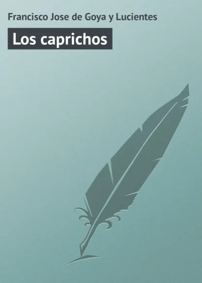 Обложка книги Los caprichos, Francisco Jose de Goya y Lucientes