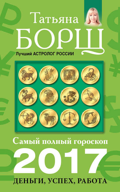 Самый полный гороскоп на 2017 год. Деньги, успех, работа Борщ Татьяна