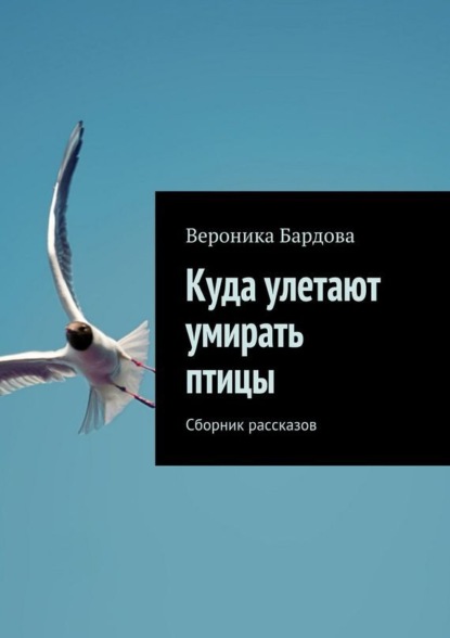 Вероника Бардова — Куда улетают умирать птицы. Сборник рассказов