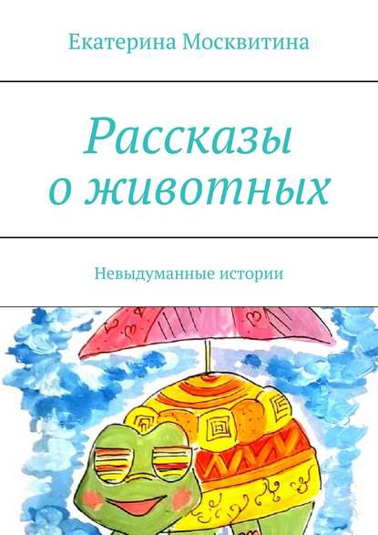 Екатерина Москвитина - Рассказы о животных. Невыдуманные истории