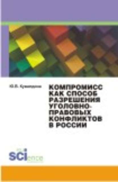 Ю. В. Кувалдина - Компромисс как способ разрешения уголовно-правовых конфликтов в России. Монография