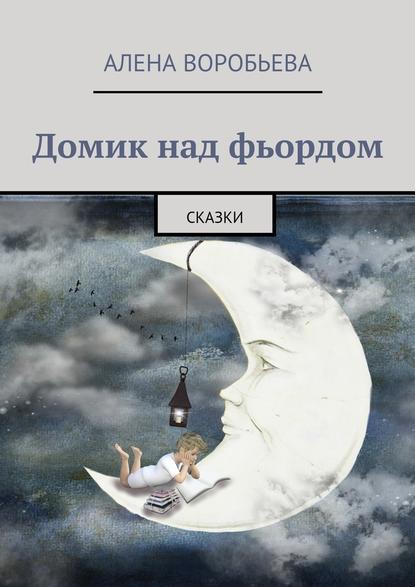 Алена Воробьева — Домик над фьордом. Сказки