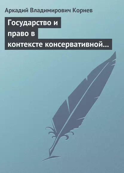 Обложка книги Государство и право в контексте консервативной и либеральной идеологии: опыт ретроспективного анализа, Аркадий Владимирович Корнев