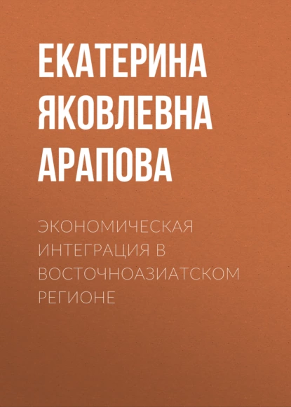 Обложка книги Экономическая интеграция в Восточноазиатском регионе, Екатерина Яковлевна Арапова