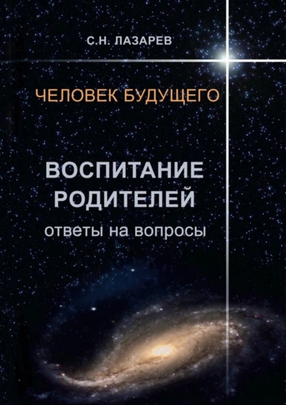 Обложка книги Человек будущего. Воспитание родителей. Ответы на вопросы, Сергей Николаевич Лазарев