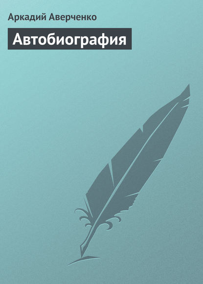 Аркадий Аверченко — Автобиография