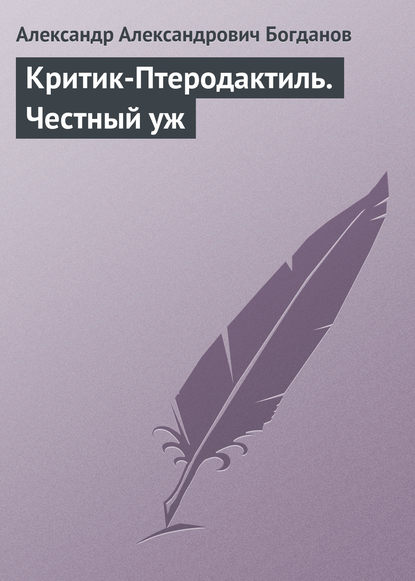 Александр Александрович Богданов — Критик-Птеродактиль. Честный уж