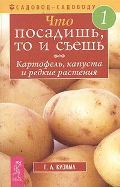 Что посадишь, то и съешь. Часть 1. Картофель, капуста и редкие растения : Галина Кизима