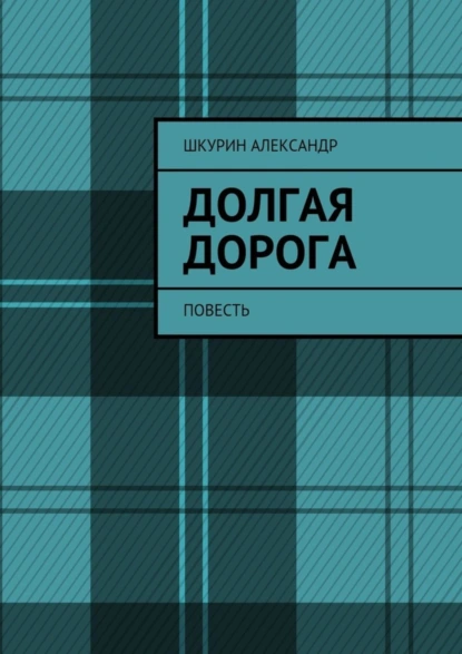 Обложка книги Долгая дорога. Повесть, Александр Иванович Шкурин