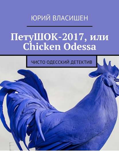 Юрий Петрович Власишен — ПетуШОК-2017, или Chicken Odessa. Чисто одесский детектив