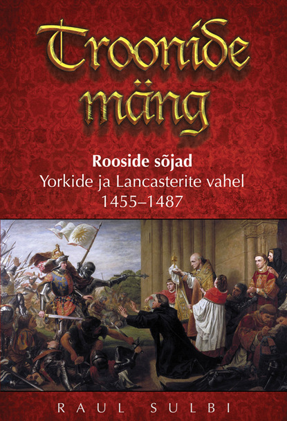 Raul Sulbi - Troonide mäng: Rooside sõjad Yorkide ja Lancasterite vahel 1455–1487