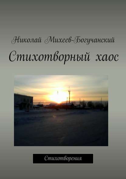 Николай Михеев-Богучанский — Стихотворный хаос. Стихотворения