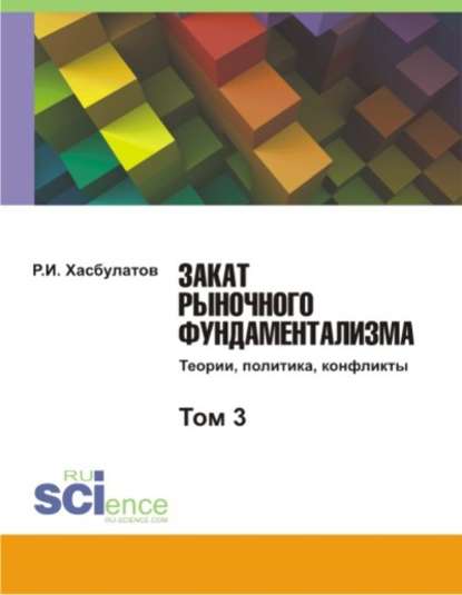 Р. И. Хасбулатов - Закат рыночного фундаментализма. Теории, политика, конфликты. Том 3