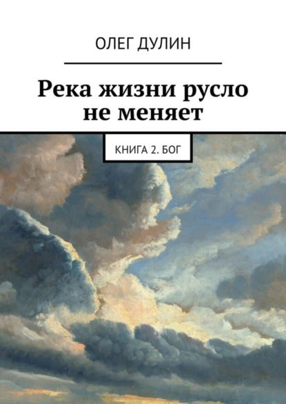 Обложка книги Река жизни русло не меняет. Книга 2. Бог, Олег Дмитриевич Дулин