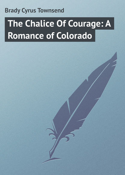 The Chalice Of Courage: A Romance of Colorado - Brady Cyrus Townsend