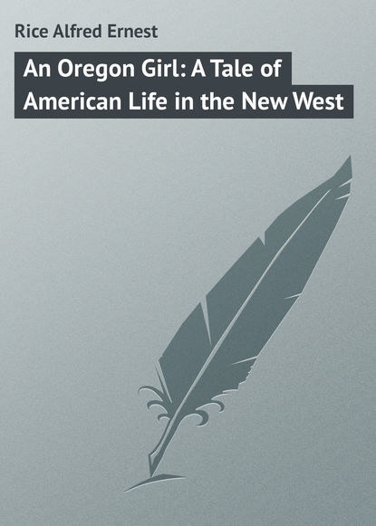 An Oregon Girl: A Tale of American Life in the New West - Rice Alfred Ernest