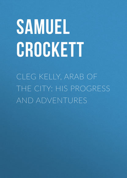 Crockett Samuel Rutherford — Cleg Kelly, Arab of the City: His Progress and Adventures