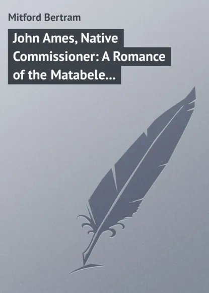 Обложка книги John Ames, Native Commissioner: A Romance of the Matabele Rising, Mitford Bertram