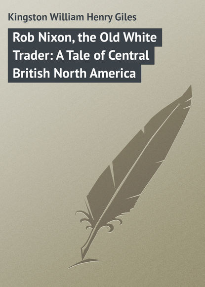 Rob Nixon, the Old White Trader: A Tale of Central British North America - Kingston William Henry Giles