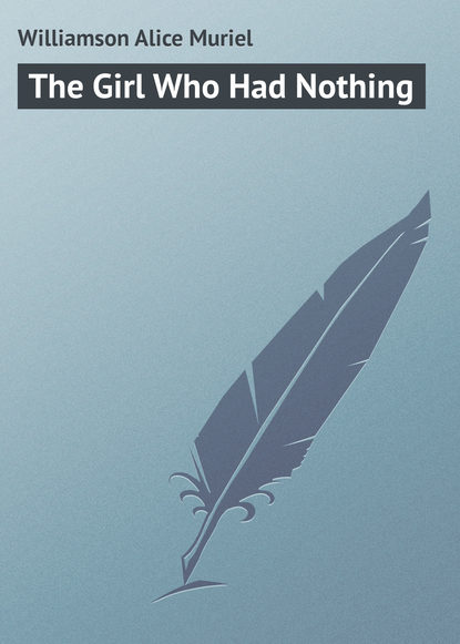 The Girl Who Had Nothing (Williamson Alice Muriel). 