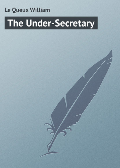 Le Queux William — The Under-Secretary