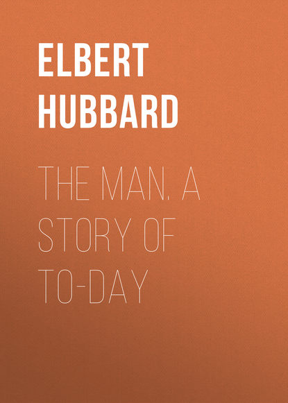 Hubbard Elbert — The Man. A Story of To-day
