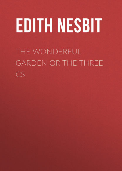 Эдит Несбит — The Wonderful Garden or The Three Cs