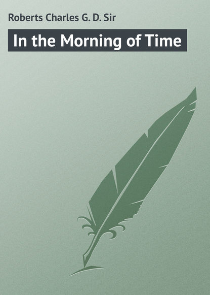 Roberts Charles G. D. — In the Morning of Time